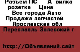 Разъем ПС-300 А3 вилка розетка  › Цена ­ 390 - Все города Авто » Продажа запчастей   . Ярославская обл.,Переславль-Залесский г.